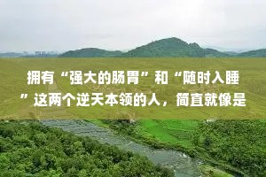 拥有“强大的肠胃”和“随时入睡”这两个逆天本领的人，简直就像是拥有着亿万财富。