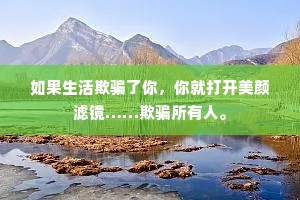 如果生活欺骗了你，你就打开美颜滤镜……欺骗所有人。