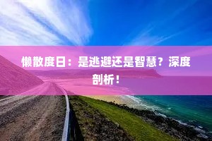 懒散度日：是逃避还是智慧？深度剖析！