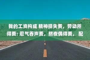 我的工资构成 精神损失费，劳动所得费: 忍气吞声费，熬夜偶得费， 配合表演费，满勤窝囊费。