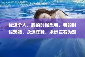 我这个人，躺的时候想卷，卷的时候想躺，永远年轻，永远左右为难，一切都是最不好的安排。