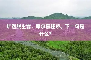 旷然脱尘嚣，率尔慕轻矫。下一句是什么？