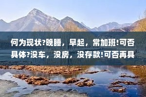 何为现状?晚睡，早起，常加班!可否具体?没车，没房，没存款!可否再具体?穷!