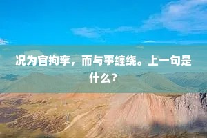 况为官拘挛，而与事缠绕。上一句是什么？