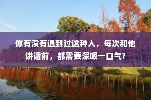 你有没有遇到过这种人，每次和他讲话前，都需要深吸一口气?