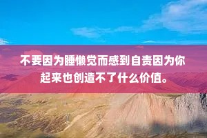 不要因为睡懒觉而感到自责因为你起来也创造不了什么价值。