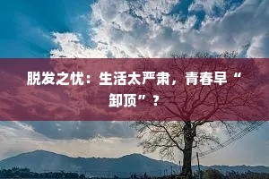 脱发之忧：生活太严肃，青春早“卸顶”？