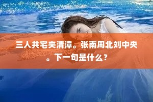 三人共宅夹清漳。张南周北刘中央。下一句是什么？
