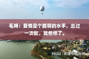 毛姆：爱情是个脆弱的水手，出过一次航，就憔悴了。