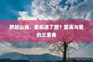 跨越山海，爱却迷了路？距离与爱的三重奏