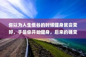 你以为人生低谷的时候健身就会变好，于是你开始健身，后来的确变好了但好的不是你的人生，是你的食欲。