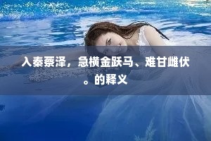 入秦蔡泽，急横金跃马、难甘雌伏。的释义