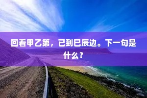 回看甲乙第，已到巳辰边。下一句是什么？