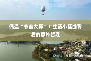 偶遇“节奏大师”？生活小插曲背后的意外哲理