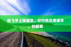 倦飞亭上晴堪赏，分付桃花缓缓开。的解释