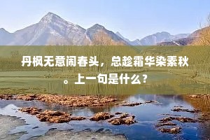 丹枫无意闹春头，总趁霜华染素秋。上一句是什么？