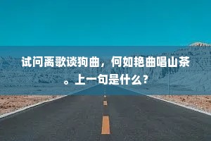 试问离歌谈狗曲，何如艳曲唱山茶。上一句是什么？
