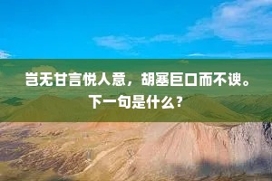 岂无甘言悦人意，胡塞巨口而不谀。下一句是什么？