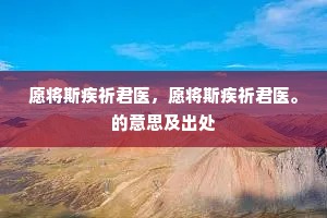 愿将斯疾祈君医，愿将斯疾祈君医。的意思及出处