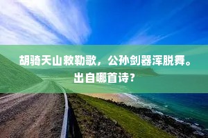 胡骑天山敕勒歌，公孙剑器浑脱舞。出自哪首诗？
