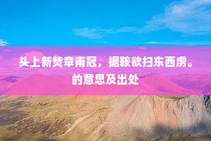 头上新焚章甫冠，据鞍欲扫东西虏。的意思及出处