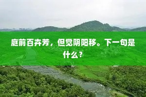 庭前百卉芳，但觉阴阳移。下一句是什么？