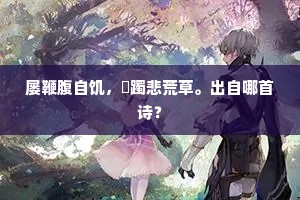 屡鞭腹自饥，蹢躅悲荒草。出自哪首诗？