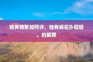 姚黄魏紫知何许，独有杨花扑砚轻。的解释