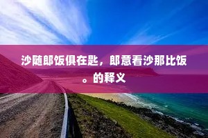 沙随郎饭俱在匙，郎意看沙那比饭。的释义