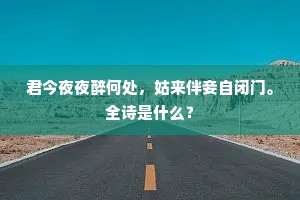 君今夜夜醉何处，姑来伴妾自闭门。全诗是什么？