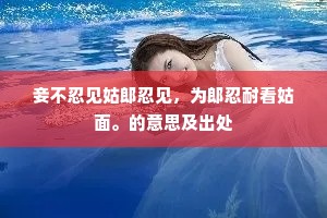 妾不忍见姑郎忍见，为郎忍耐看姑面。的意思及出处