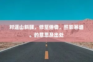 对遥山斜睇，修篁倦倚，照影寒塘。的意思及出处