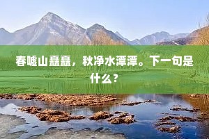 春嘘山矗矗，秋净水潭潭。下一句是什么？