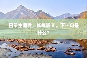 日晕生雌霓，妖魄褫虪甝。下一句是什么？