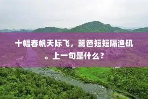 十幅春帆天际飞，篱笆短短隔渔矶。上一句是什么？