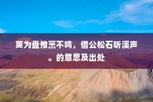 莫为盘飧烹不鸣，借公松石听溪声。的意思及出处