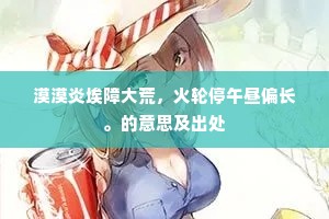 漠漠炎埃障大荒，火轮停午昼偏长。的意思及出处