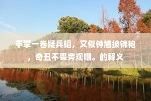 手擎一卷疑兵韬，又似钟馗披锦袍，奇丑不畏旁观嘲。的释义