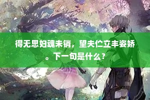 得无思妇魂未销，望夫伫立丰姿娇。下一句是什么？