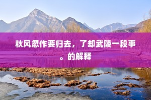 秋风忽作要归去，了却武陵一段事。的解释