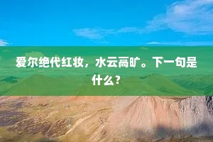 爱尔绝代红妆，水云高旷。下一句是什么？
