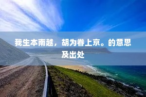 我生本南越，胡为眷上京。的意思及出处
