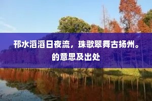 邗水滔滔日夜流，珠歌翠舞古扬州。的意思及出处