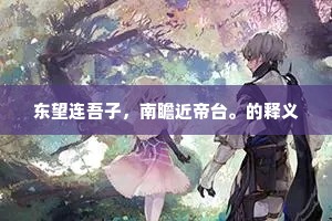 东望连吾子，南瞻近帝台。的释义
