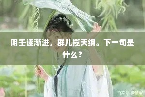 阴壬遂渐进，群儿揽天纲。下一句是什么？