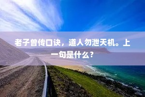 老子曾传口诀，道人勿泄天机。上一句是什么？