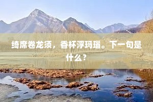 绮席卷龙须，香杯浮玛瑙。下一句是什么？