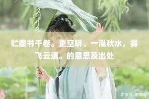 贮腹书千卷。更空明、一泓秋水，雾飞云遣。的意思及出处