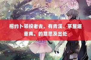 相约卜邻投老去，有青溪、茅屋堪重典。的意思及出处