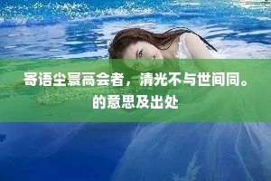 寄语尘寰高会者，清光不与世间同。的意思及出处